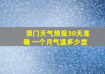 澳门天气预报30天准确 一个月气温多少度